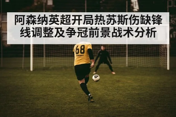 阿森纳英超开局热苏斯伤缺锋线调整及争冠前景战术分析
